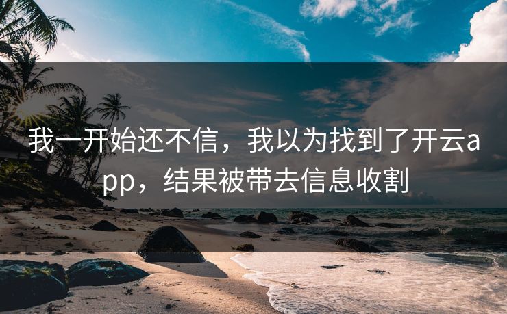 我一开始还不信，我以为找到了开云app，结果被带去信息收割
