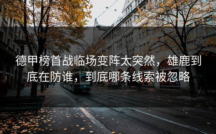 德甲榜首战临场变阵太突然，雄鹿到底在防谁，到底哪条线索被忽略