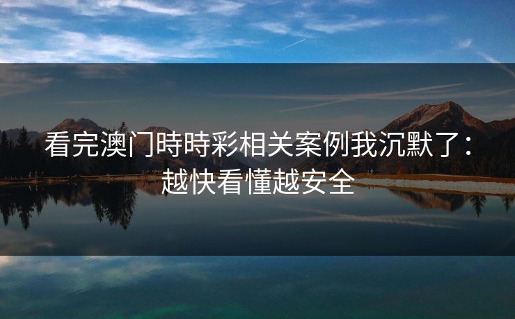 看完澳门時時彩相关案例我沉默了：越快看懂越安全