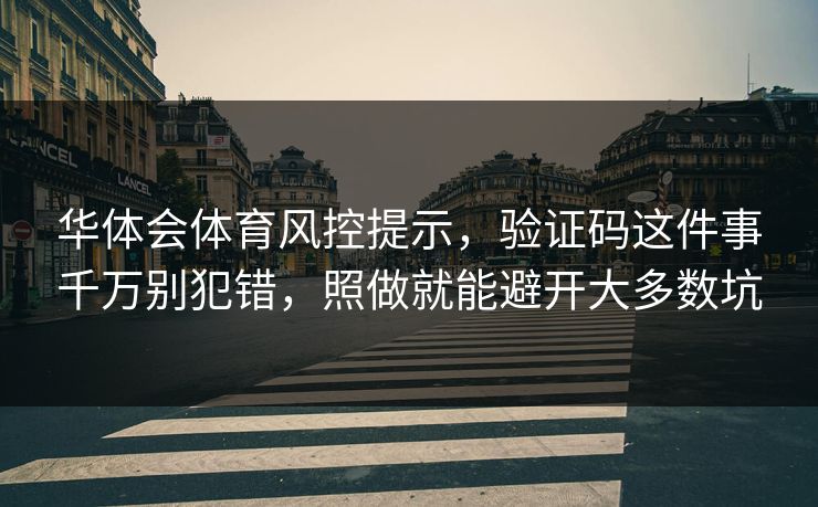 华体会体育风控提示，验证码这件事千万别犯错，照做就能避开大多数坑