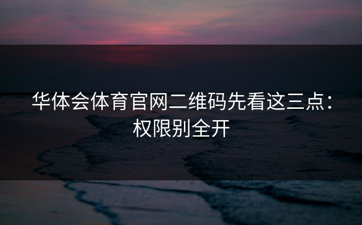 华体会体育官网二维码先看这三点:权限别全开