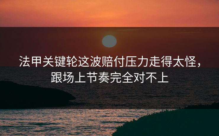 法甲关键轮这波赔付压力走得太怪，跟场上节奏完全对不上