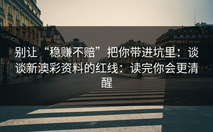 别让“稳赚不赔”把你带进坑里：谈谈新澳彩资料的红线：读完你会更清醒