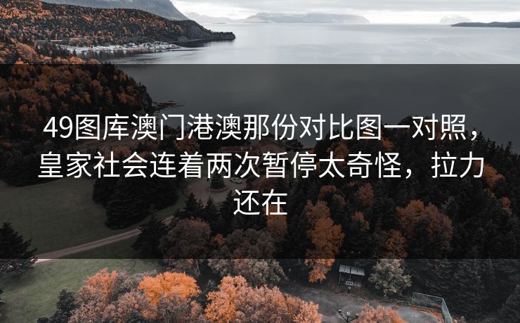49图库澳门港澳那份对比图一对照,皇家社会连着两次暂停太奇怪,拉力还在