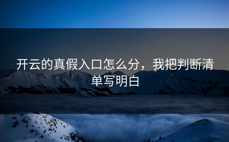 开云的真假入口怎么分，我把判断清单写明白