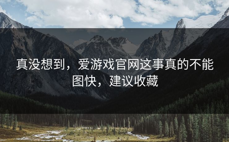 真没想到，爱游戏官网这事真的不能图快，建议收藏