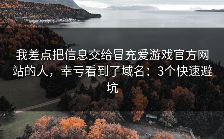 我差点把信息交给冒充爱游戏官方网站的人，幸亏看到了域名：3个快速避坑