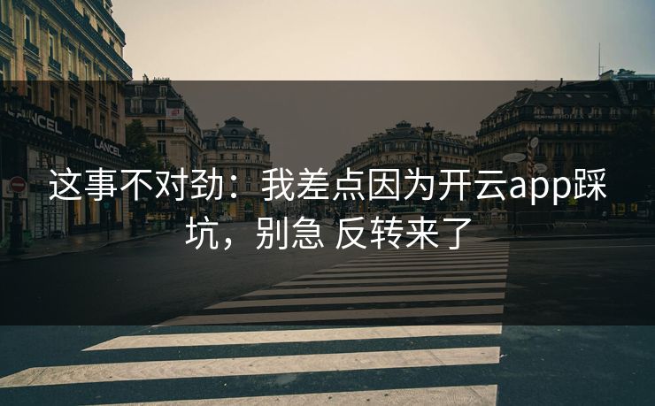 这事不对劲：我差点因为开云app踩坑，别急 反转来了