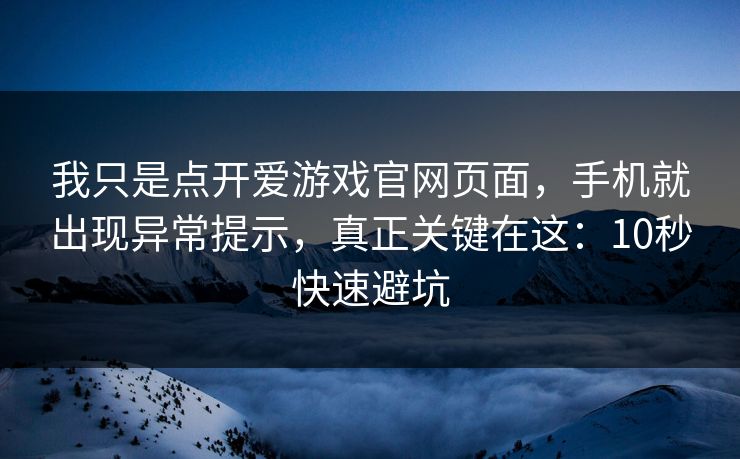 我只是点开爱游戏官网页面，手机就出现异常提示，真正关键在这：10秒快速避坑