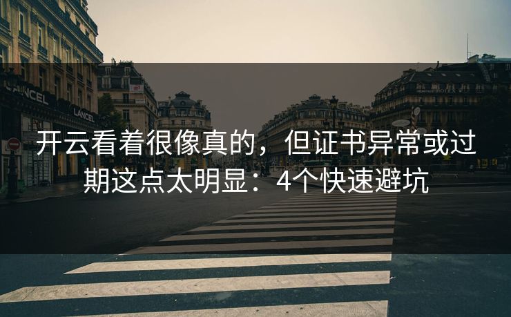 开云看着很像真的，但证书异常或过期这点太明显：4个快速避坑