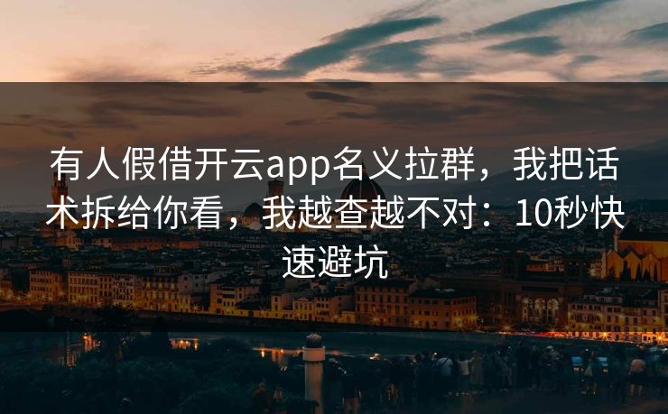 有人假借开云app名义拉群，我把话术拆给你看，我越查越不对：10秒快速避坑