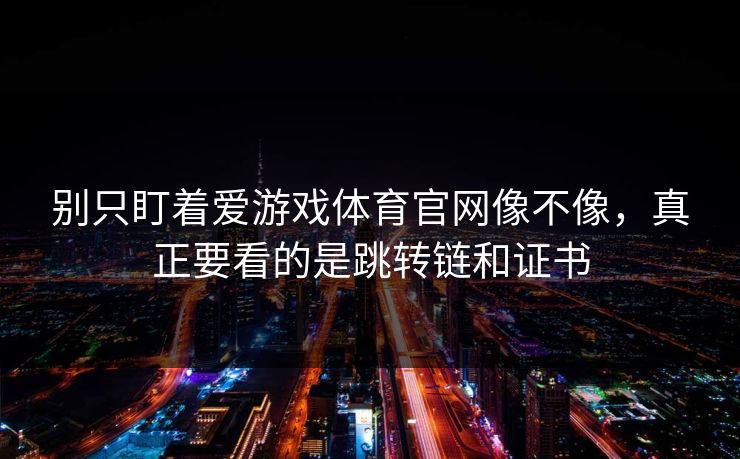 别只盯着爱游戏体育官网像不像，真正要看的是跳转链和证书