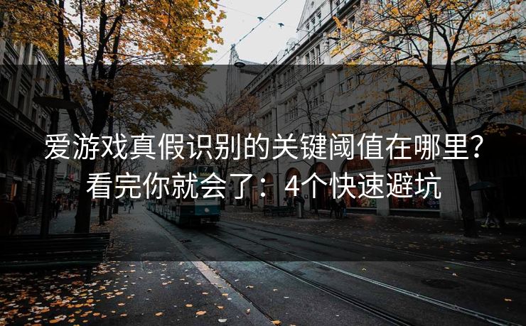 爱游戏真假识别的关键阈值在哪里？看完你就会了：4个快速避坑