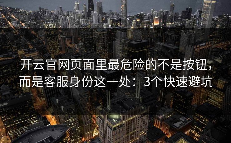 开云官网页面里最危险的不是按钮，而是客服身份这一处：3个快速避坑