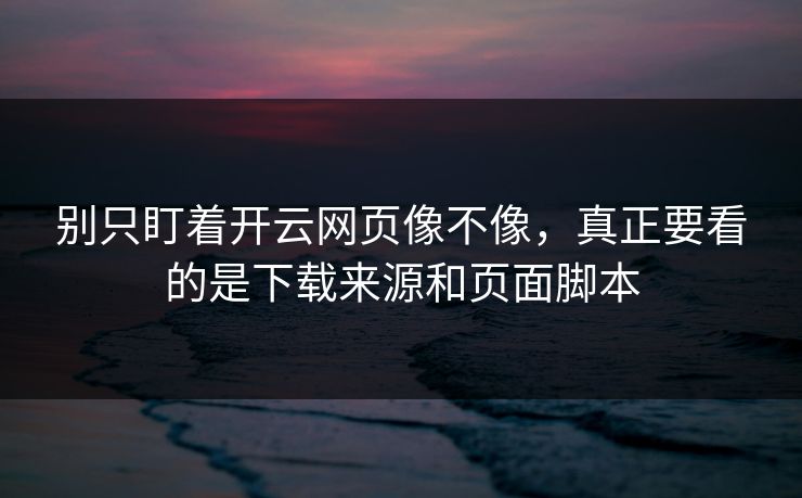 别只盯着开云网页像不像,真正要看的是下载来源和页面脚本