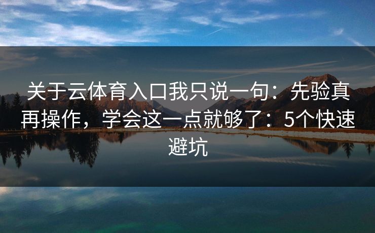 详细阅读:关于云体育入口我只说一句:先验真再操作,学会这一点就够了:5个快速避坑 关于云体育入口我只说一句:先验真再操作,学会这一点就够了:5个快速避坑
