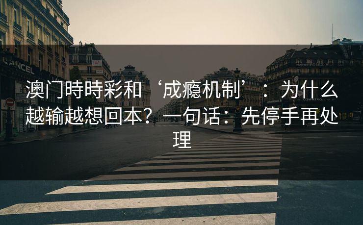 详细阅读:澳门時時彩和‘成瘾机制’:为什么越输越想回本?一句话:先停手再处理 澳门時時彩和‘成瘾机制’:为什么越输越想回本?一句话:先停手再处理